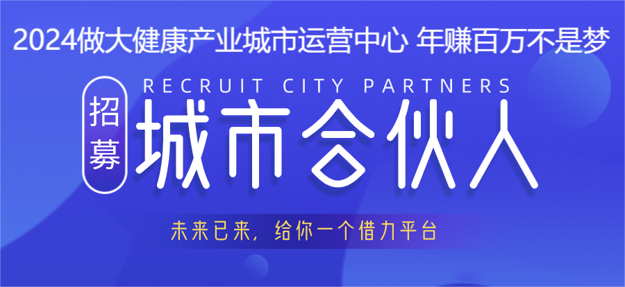 大(dà)健康産業合夥人(rén)招募，城市服務商招募，投資小，利潤高，2024好項目